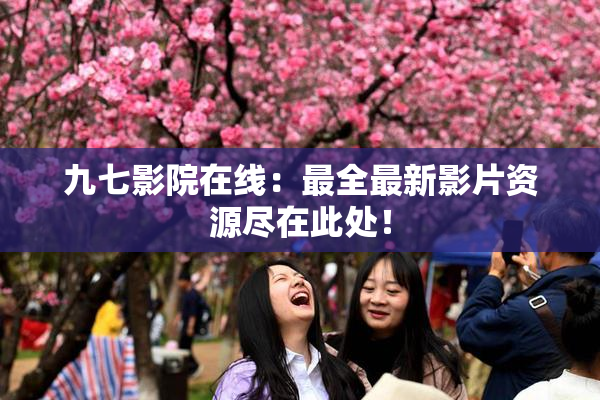 九七影院在线：最全最新影片资源尽在此处！