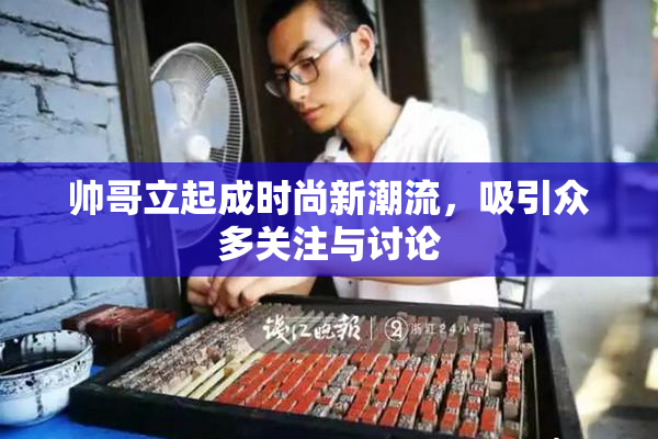 帅哥立起成时尚新潮流，吸引众多关注与讨论