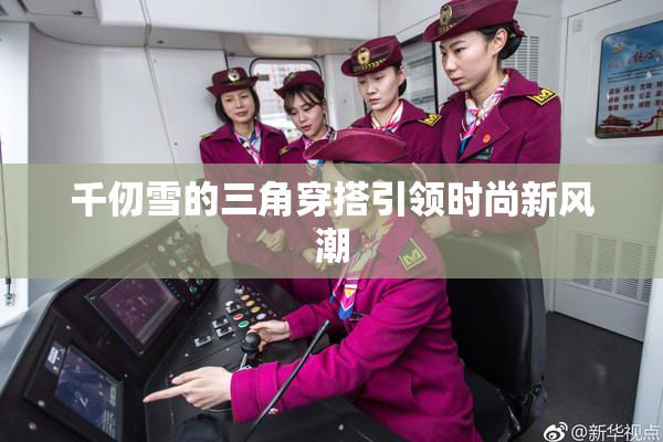 千仞雪的三角穿搭引领时尚新风潮