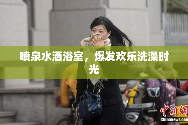 喷泉水洒浴室，爆发欢乐洗澡时光