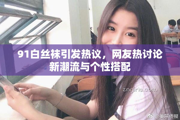 91白丝袜引发热议，网友热讨论新潮流与个性搭配