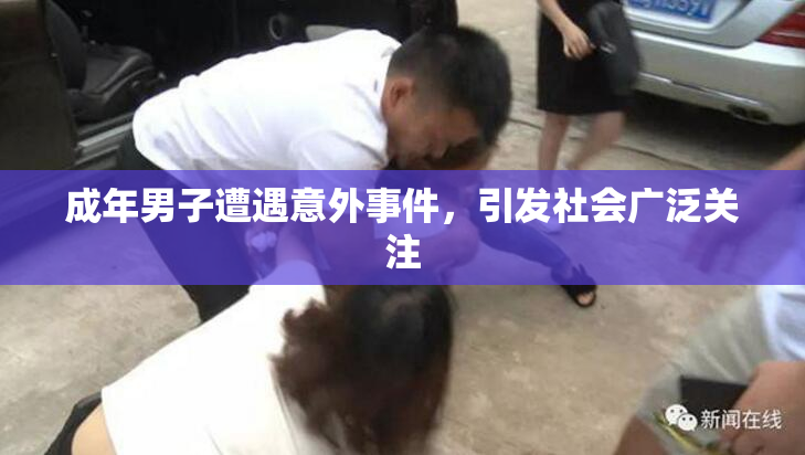 成年男子遭遇意外事件，引发社会广泛关注
