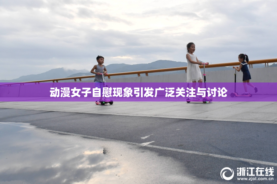 动漫女子自慰现象引发广泛关注与讨论