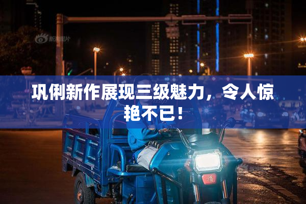巩俐新作展现三级魅力，令人惊艳不已！