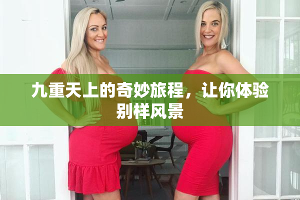九重天上的奇妙旅程，让你体验别样风景