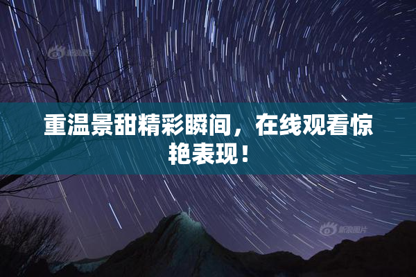 重温景甜精彩瞬间，在线观看惊艳表现！