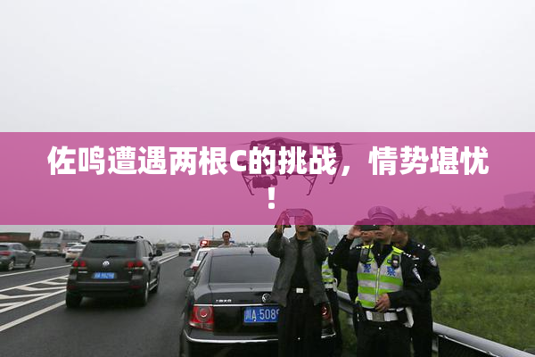 佐鸣遭遇两根C的挑战，情势堪忧！