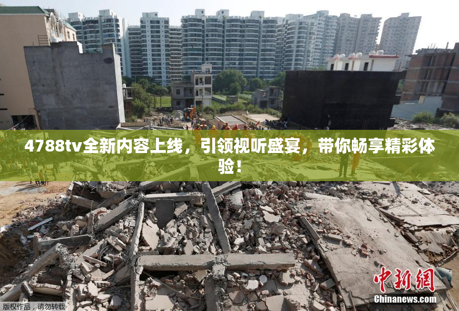 4788tv全新内容上线，引领视听盛宴，带你畅享精彩体验！