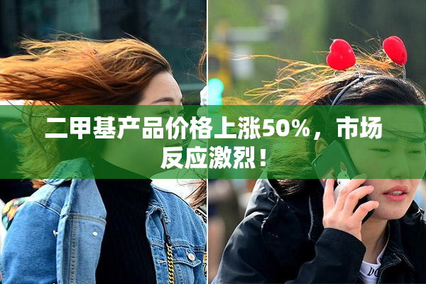 二甲基产品价格上涨50%，市场反应激烈！