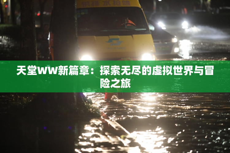 天堂WW新篇章：探索无尽的虚拟世界与冒险之旅