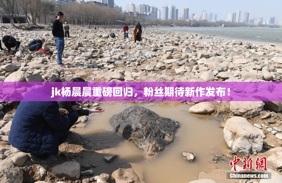 jk杨晨晨重磅回归，粉丝期待新作发布！