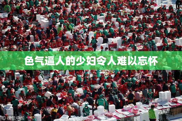 色气逼人的少妇令人难以忘怀