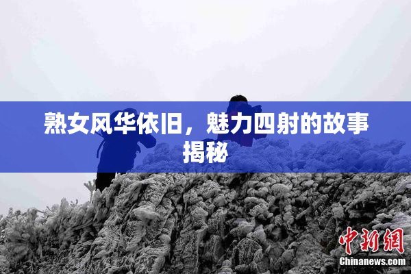 熟女风华依旧，魅力四射的故事揭秘
