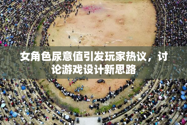 女角色尿意值引发玩家热议，讨论游戏设计新思路