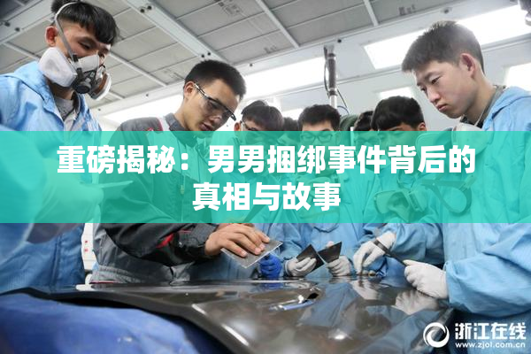 重磅揭秘：男男捆绑事件背后的真相与故事