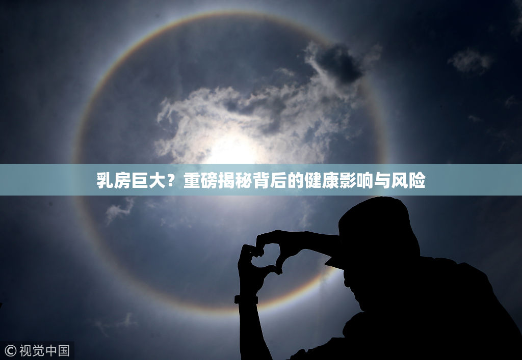 乳房巨大？重磅揭秘背后的健康影响与风险