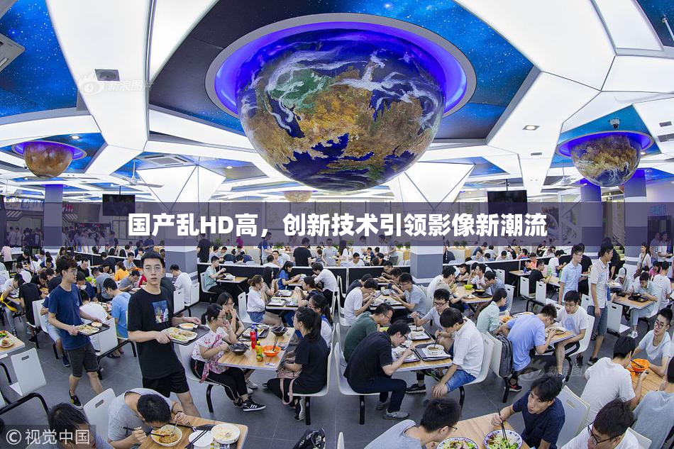 国产乱HD高，创新技术引领影像新潮流