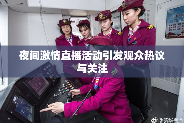 夜间激情直播活动引发观众热议与关注