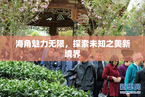 海角魅力无限，探索未知之美新境界