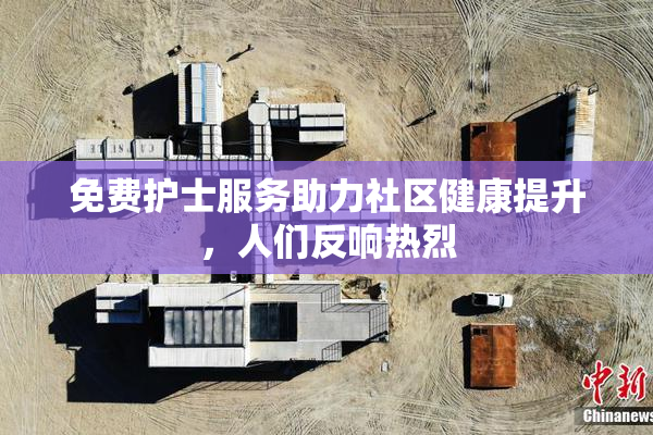 免费护士服务助力社区健康提升，人们反响热烈