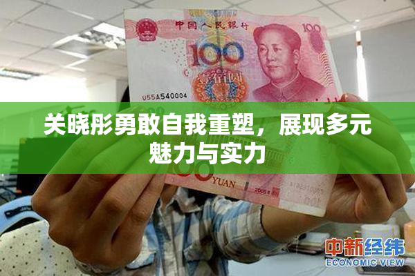关晓彤勇敢自我重塑，展现多元魅力与实力