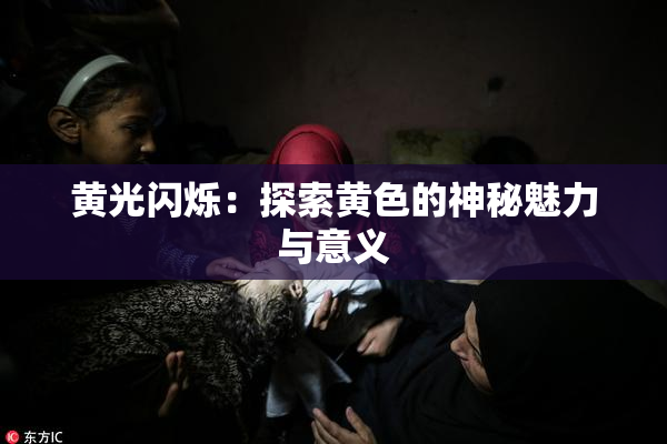 黄光闪烁：探索黄色的神秘魅力与意义