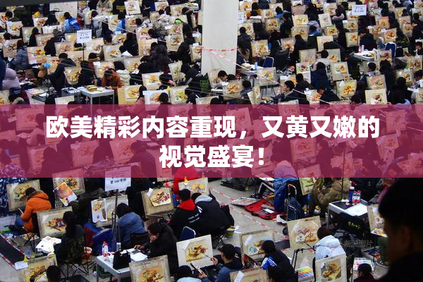 欧美精彩内容重现，又黄又嫩的视觉盛宴！