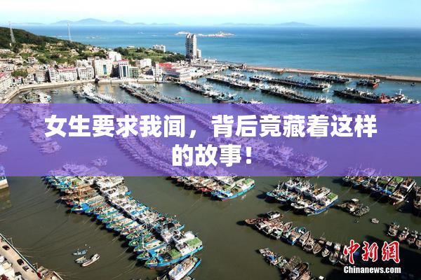 女生要求我闻，背后竟藏着这样的故事！