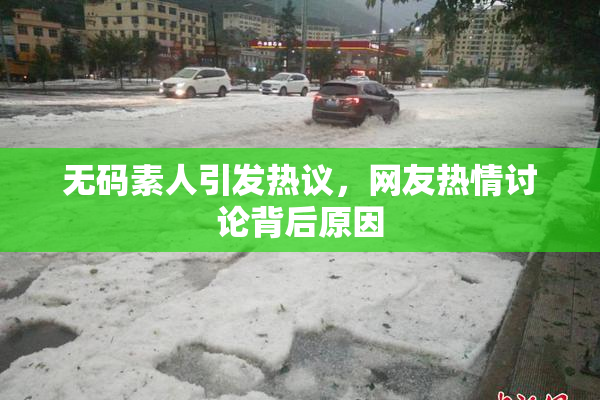 无码素人引发热议，网友热情讨论背后原因