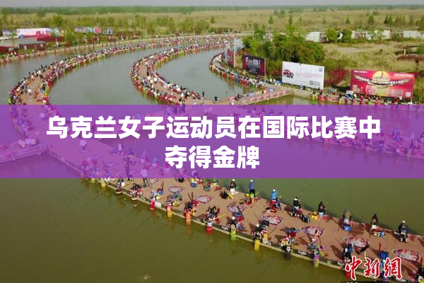 乌克兰女子运动员在国际比赛中夺得金牌