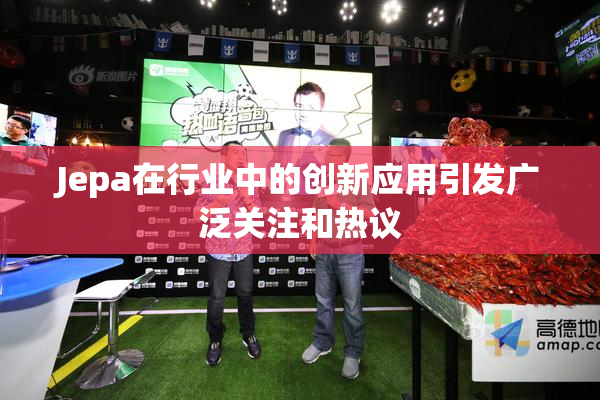 Jepa在行业中的创新应用引发广泛关注和热议