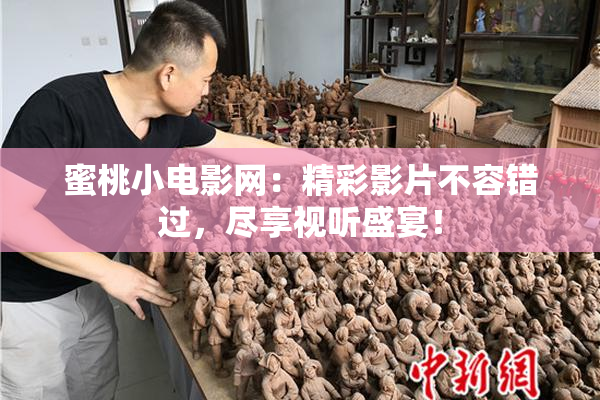 蜜桃小电影网：精彩影片不容错过，尽享视听盛宴！