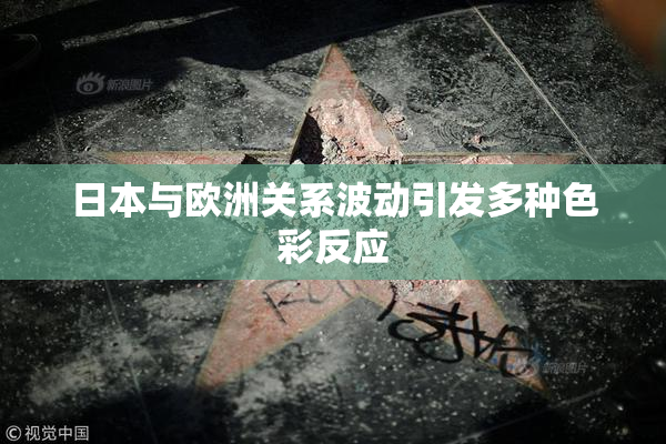 日本与欧洲关系波动引发多种色彩反应