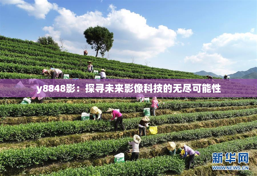 y8848影：探寻未来影像科技的无尽可能性