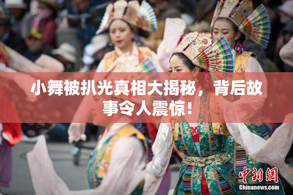 小舞被扒光真相大揭秘，背后故事令人震惊！