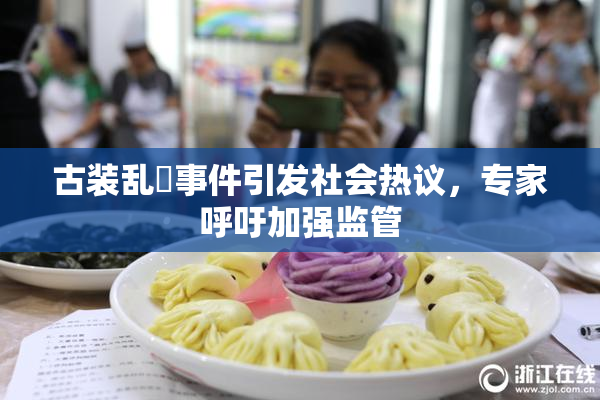 古装乱婬事件引发社会热议，专家呼吁加强监管