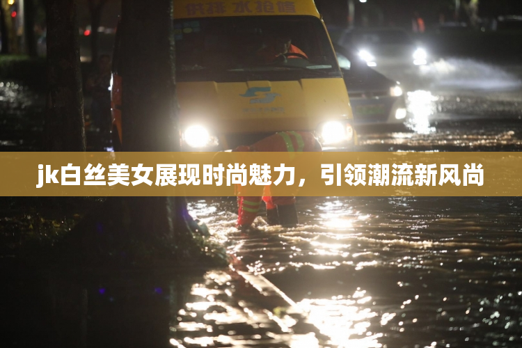 jk白丝美女展现时尚魅力，引领潮流新风尚