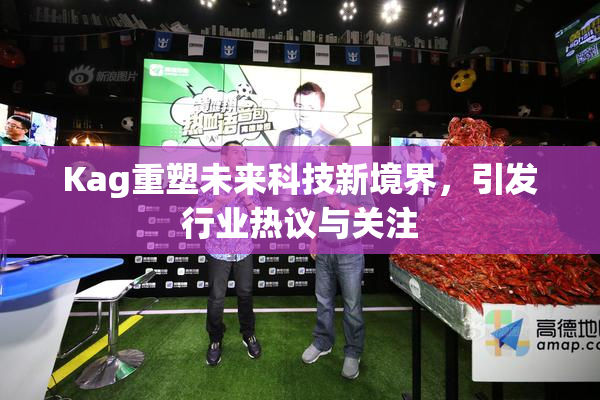 Kag重塑未来科技新境界，引发行业热议与关注