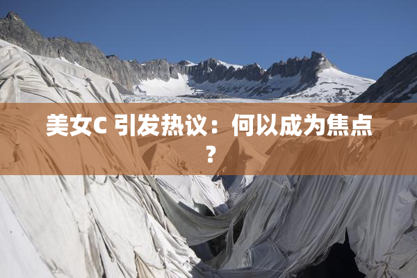 美女C 引发热议：何以成为焦点？