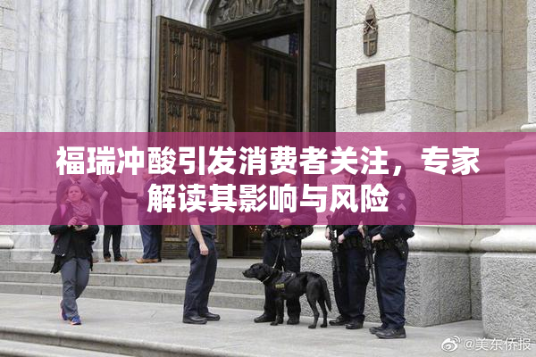福瑞冲酸引发消费者关注，专家解读其影响与风险