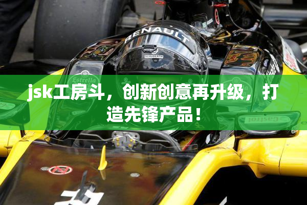 jsk工房斗，创新创意再升级，打造先锋产品！