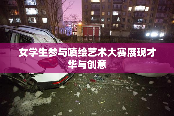 女学生参与喷绘艺术大赛展现才华与创意