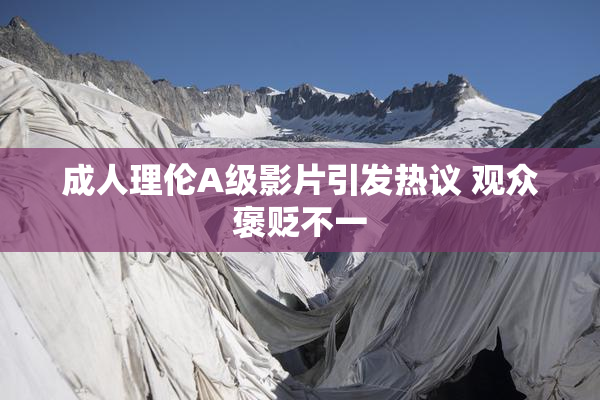 成人理伦A级影片引发热议 观众褒贬不一