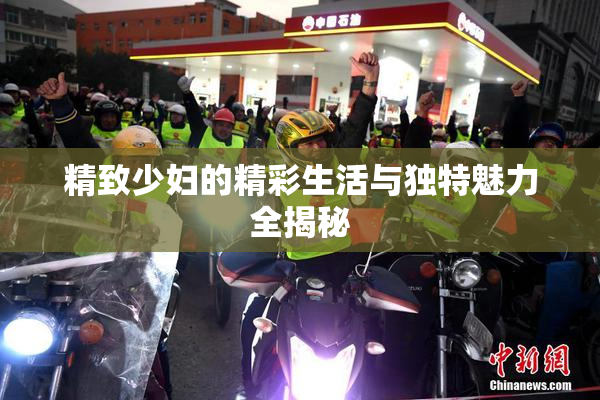 精致少妇的精彩生活与独特魅力全揭秘