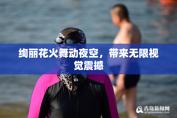 绚丽花火舞动夜空，带来无限视觉震撼