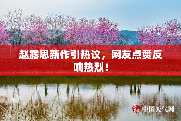 赵露思新作引热议，网友点赞反响热烈！