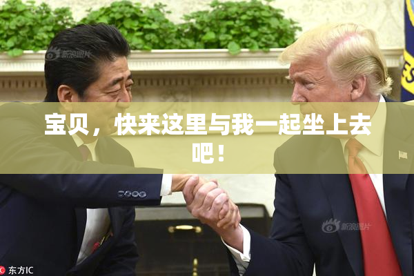 宝贝，快来这里与我一起坐上去吧！
