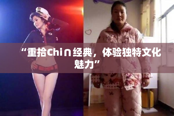 “重拾Chi∩经典，体验独特文化魅力”