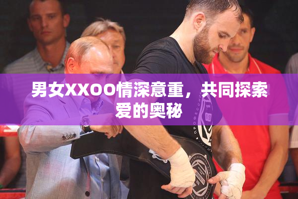 男女XXOO情深意重，共同探索爱的奥秘