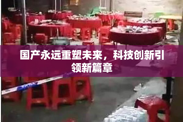 国产永远重塑未来，科技创新引领新篇章